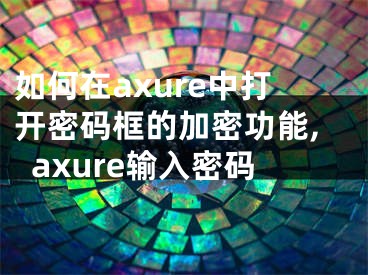 如何在axure中打开密码框的加密功能,axure输入密码