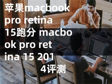 苹果macbook pro retina15跑分 macbook pro retina 15 2014评测