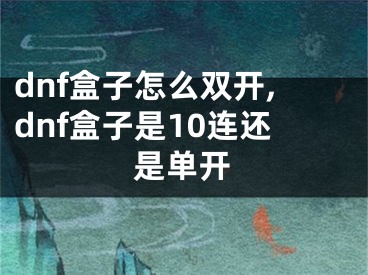 dnf盒子怎么双开,dnf盒子是10连还是单开