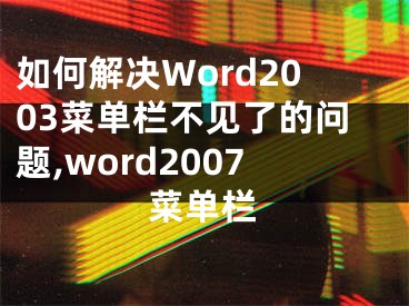 如何解决Word2003菜单栏不见了的问题,word2007菜单栏