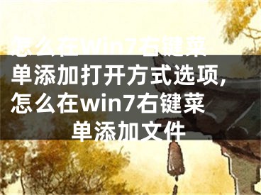 怎么在Win7右键菜单添加打开方式选项,怎么在win7右键菜单添加文件