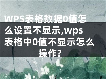 WPS表格数据0值怎么设置不显示,wps表格中0值不显示怎么操作?