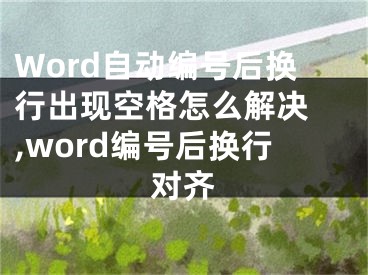 Word自动编号后换行出现空格怎么解决 ,word编号后换行对齐