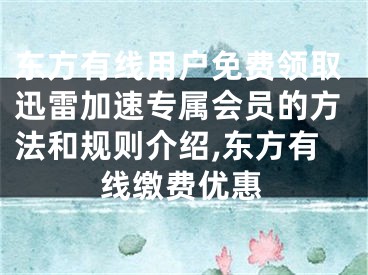 东方有线用户免费领取迅雷加速专属会员的方法和规则介绍,东方有线缴费优惠