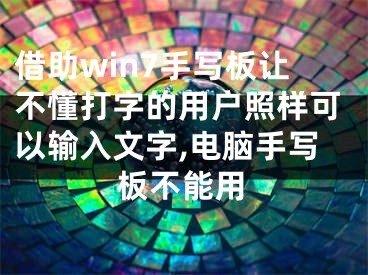 借助win7手写板让不懂打字的用户照样可以输入文字,电脑手写板不能用