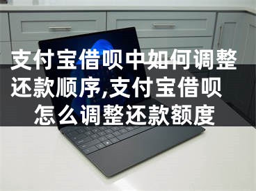 支付宝借呗中如何调整还款顺序,支付宝借呗怎么调整还款额度