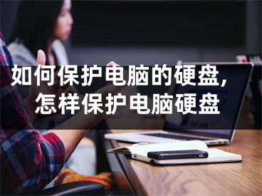 如何保护电脑的硬盘,怎样保护电脑硬盘