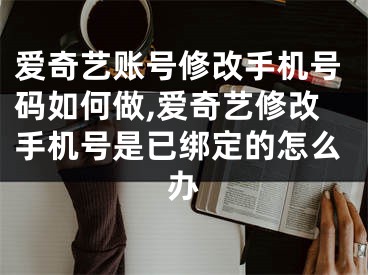 爱奇艺账号修改手机号码如何做,爱奇艺修改手机号是已绑定的怎么办