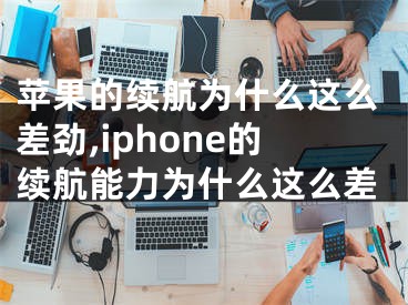 苹果的续航为什么这么差劲,iphone的续航能力为什么这么差