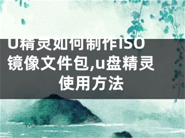 U精灵如何制作ISO镜像文件包,u盘精灵使用方法