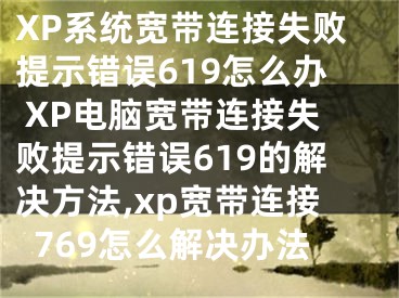 XP系统宽带连接失败提示错误619怎么办 XP电脑宽带连接失败提示错误619的解决方法,xp宽带连接769怎么解决办法