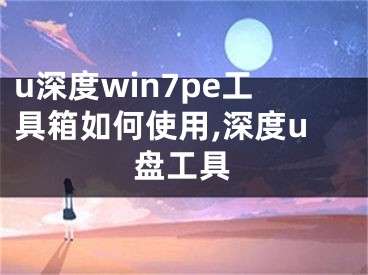 u深度win7pe工具箱如何使用,深度u盘工具