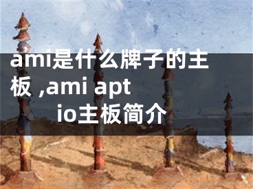 ami是什么牌子的主板 ,ami aptio主板简介