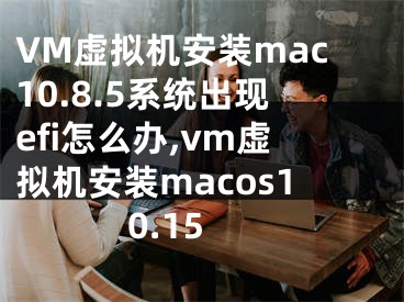 VM虚拟机安装mac10.8.5系统出现efi怎么办,vm虚拟机安装macos10.15