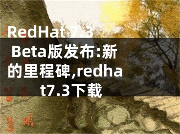 RedHat 7.3 Beta版发布:新的里程碑,redhat7.3下载
