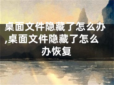 桌面文件隐藏了怎么办,桌面文件隐藏了怎么办恢复