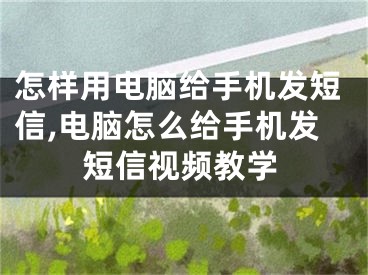 怎样用电脑给手机发短信,电脑怎么给手机发短信视频教学