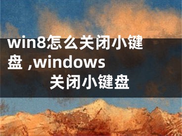 win8怎么关闭小键盘 ,windows关闭小键盘
