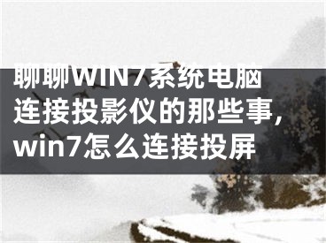 聊聊WIN7系统电脑连接投影仪的那些事,win7怎么连接投屏