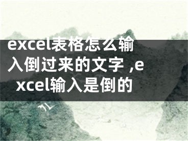 excel表格怎么输入倒过来的文字 ,excel输入是倒的