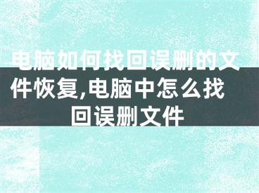电脑如何找回误删的文件恢复,电脑中怎么找回误删文件