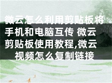 微云怎么利用剪贴板将手机和电脑互传 微云剪贴板使用教程,微云视频怎么复制链接
