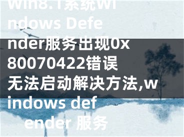 Win8.1系统Windows Defender服务出现0x80070422错误无法启动解决方法,windows defender 服务