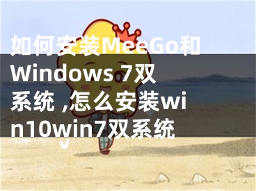 如何安装MeeGo和Windows 7双系统 ,怎么安装win10win7双系统