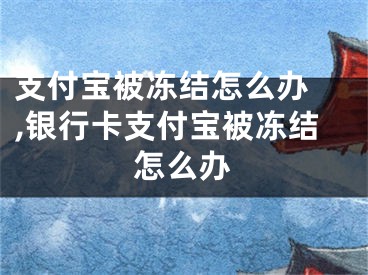 支付宝被冻结怎么办 ,银行卡支付宝被冻结怎么办