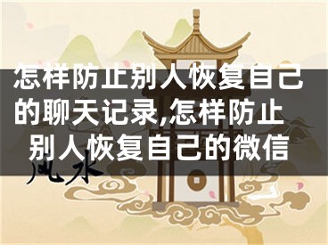 怎样防止别人恢复自己的聊天记录,怎样防止别人恢复自己的微信