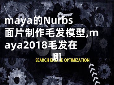 maya的Nurbs面片制作毛发模型,maya2018毛发在哪