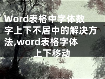 Word表格中字体数字上下不居中的解决方法,word表格字体上下移动