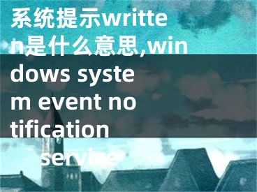 系统提示written是什么意思,windows system event notification service