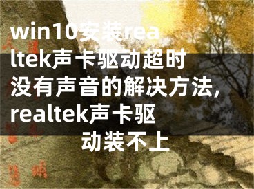 win10安装realtek声卡驱动超时没有声音的解决方法,realtek声卡驱动装不上