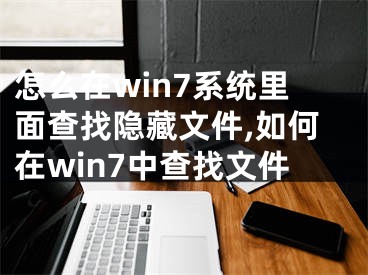 怎么在win7系统里面查找隐藏文件,如何在win7中查找文件
