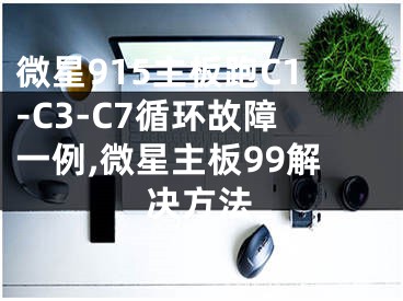 微星915主板跑C1-C3-C7循环故障一例,微星主板99解决方法