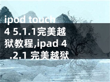 ipod touch4 5.1.1完美越狱教程,ipad 4.2.1 完美越狱