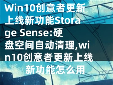 Win10创意者更新上线新功能Storage Sense:硬盘空间自动清理,win10创意者更新上线新功能怎么用