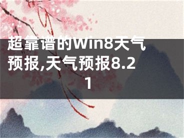 超靠谱的Win8天气预报,天气预报8.21
