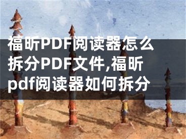 福昕PDF阅读器怎么拆分PDF文件,福昕pdf阅读器如何拆分