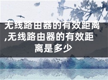无线路由器的有效距离,无线路由器的有效距离是多少
