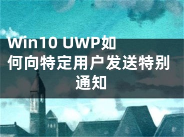 Win10 UWP如何向特定用户发送特别通知
