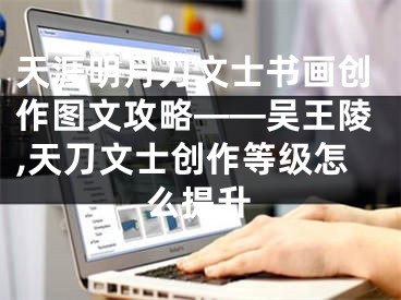 天涯明月刀文士书画创作图文攻略——吴王陵,天刀文士创作等级怎么提升