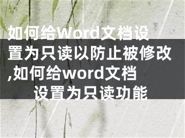 如何给Word文档设置为只读以防止被修改,如何给word文档设置为只读功能