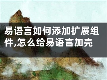 易语言如何添加扩展组件,怎么给易语言加壳