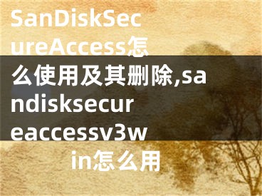 SanDiskSecureAccess怎么使用及其删除,sandisksecureaccessv3win怎么用