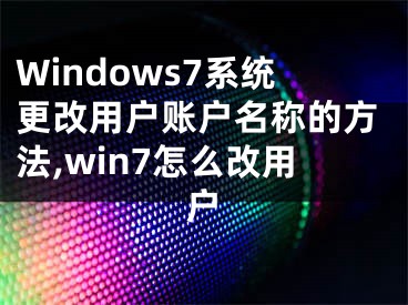 Windows7系统更改用户账户名称的方法,win7怎么改用户