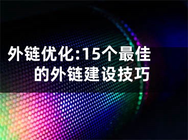 外链优化:15个最佳的外链建设技巧