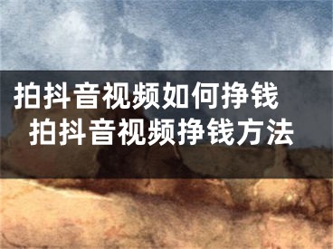 拍抖音视频如何挣钱 拍抖音视频挣钱方法