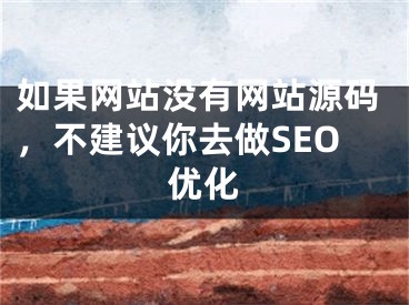 如果网站没有网站源码，不建议你去做SEO优化 